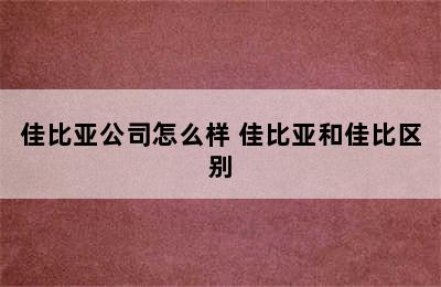 佳比亚公司怎么样 佳比亚和佳比区别